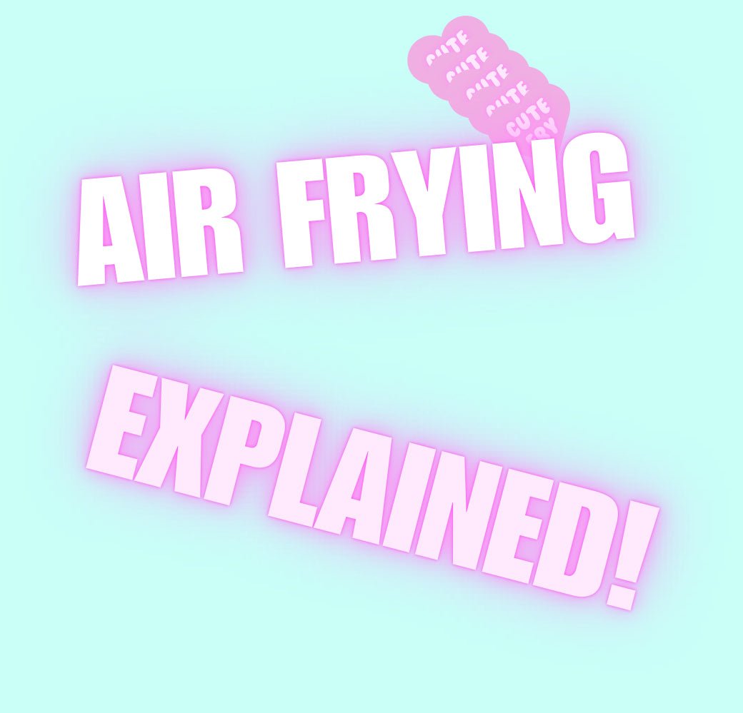 Air Frying Explained - Cute Fry